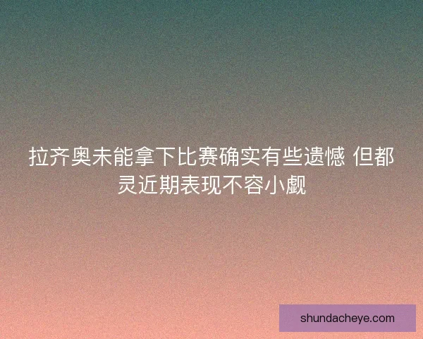 拉齐奥未能拿下比赛确实有些遗憾 但都灵近期表现不容小觑