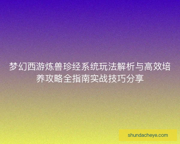 梦幻西游炼兽珍经系统玩法解析与高效培养攻略全指南实战技巧分享