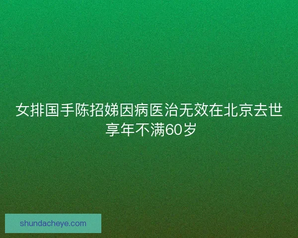 女排国手陈招娣因病医治无效在北京去世 享年不满60岁