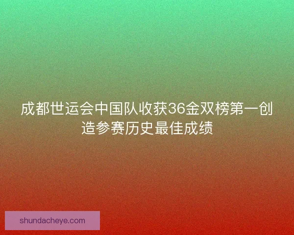 成都世运会中国队收获36金双榜第一创造参赛历史最佳成绩