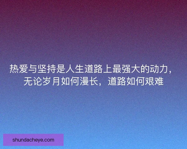 热爱与坚持是人生道路上最强大的动力，无论岁月如何漫长，道路如何艰难