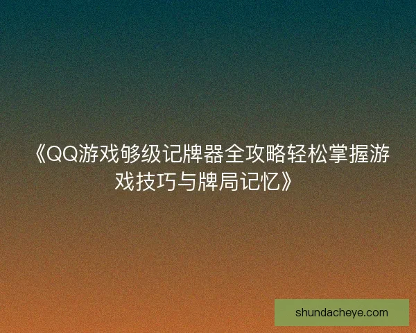 《QQ游戏够级记牌器全攻略轻松掌握游戏技巧与牌局记忆》