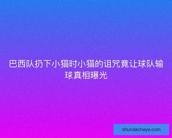 巴西队扔下小猫时小猫的诅咒竟让球队输球真相曝光