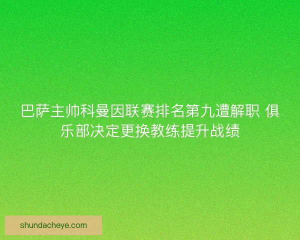 巴萨主帅科曼因联赛排名第九遭解职 俱乐部决定更换教练提升战绩