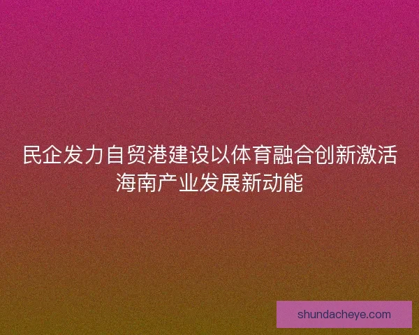 民企发力自贸港建设以体育融合创新激活海南产业发展新动能
