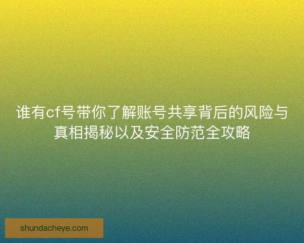 谁有cf号带你了解账号共享背后的风险与真相揭秘以及安全防范全攻略 谁有cf号带你了解账号共享背后的风险与真相揭秘以及安全防范全攻略