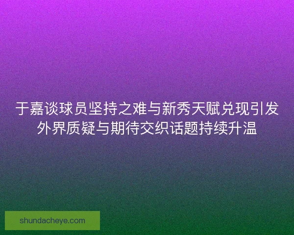 于嘉谈球员坚持之难与新秀天赋兑现引发外界质疑与期待交织话题持续升温 于嘉谈球员坚持之难与新秀天赋兑现引发外界质疑与期待交织话题持续升温