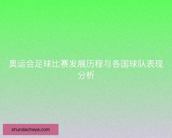 奥运会足球比赛发展历程与各国球队表现分析