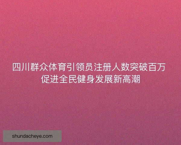 四川群众体育引领员注册人数突破百万 促进全民健身发展新高潮 四川群众体育引领员注册人数突破百万 促进全民健身发展新高潮