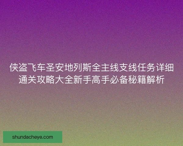 侠盗飞车圣安地列斯全主线支线任务详细通关攻略大全新手高手必备秘籍解析 侠盗飞车圣安地列斯全主线支线任务详细通关攻略大全新手高手必备秘籍解析