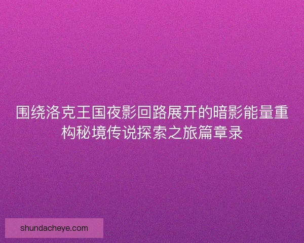 围绕洛克王国夜影回路展开的暗影能量重构秘境传说探索之旅篇章录
